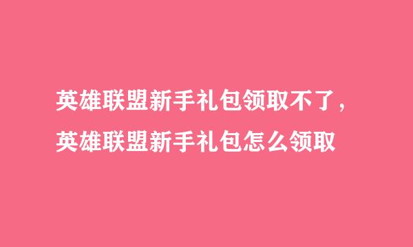 英雄联盟新手礼包领取不了，英雄联盟新手礼包怎么领取