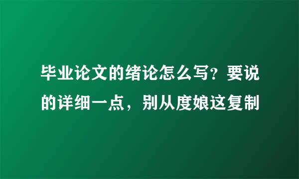 毕业论文的绪论怎么写？要说的详细一点，别从度娘这复制