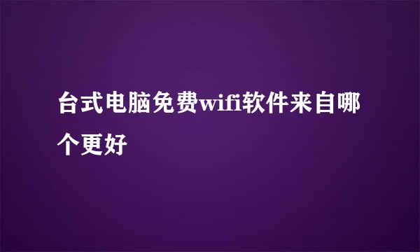 台式电脑免费wifi软件来自哪个更好