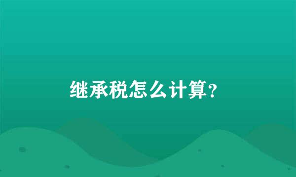 继承税怎么计算？