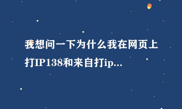 我想问一下为什么我在网页上打IP138和来自打ip138.co360问答m查出来的IP不一样