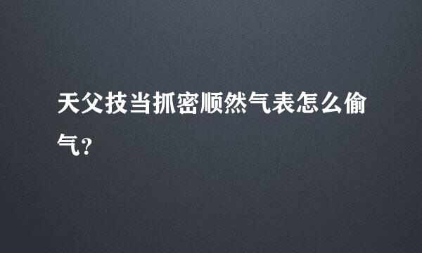 天父技当抓密顺然气表怎么偷气？