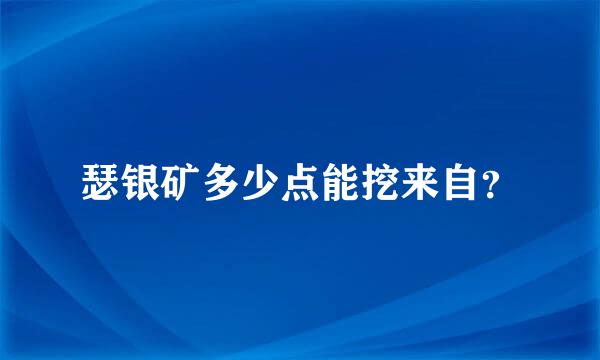 瑟银矿多少点能挖来自？