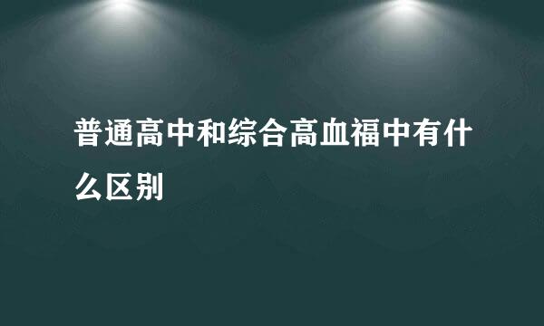 普通高中和综合高血福中有什么区别