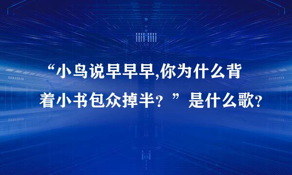 “小鸟说早早早,你为什么背着小书包众掉半？”是什么歌？