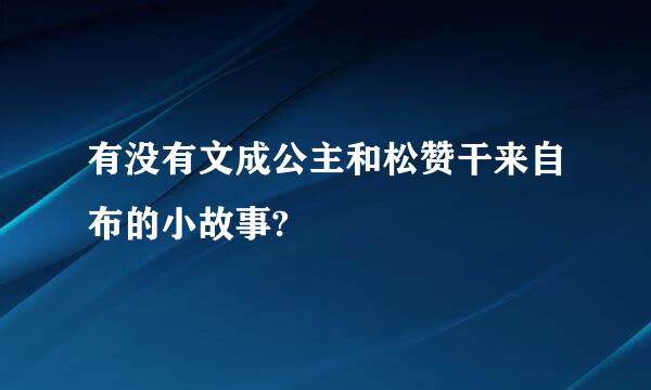 有没有文成公主和松赞干来自布的小故事?