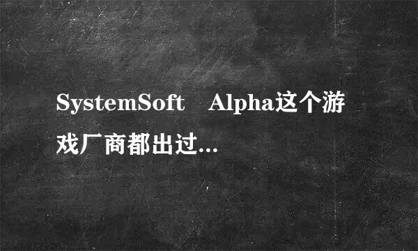 SystemSoft Alpha这个游戏厂商都出过什来自么游戏？