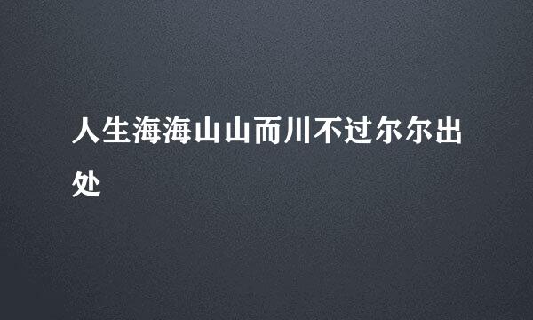 人生海海山山而川不过尔尔出处