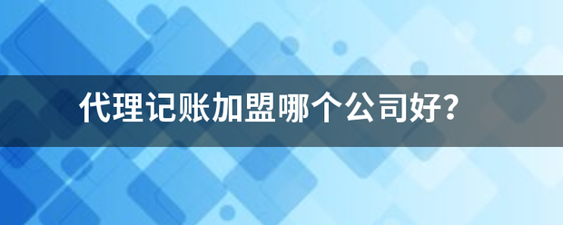 代理记账加盟哪个公司好？