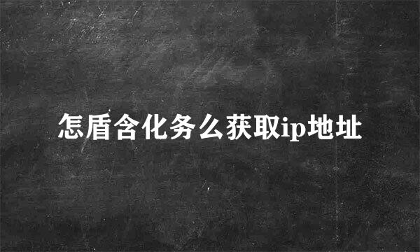 怎盾含化务么获取ip地址