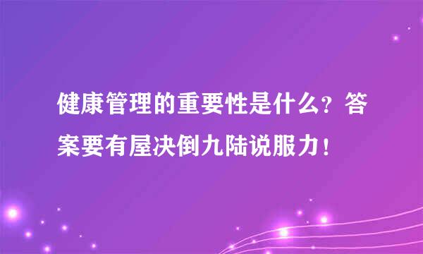 健康管理的重要性是什么？答案要有屋决倒九陆说服力！