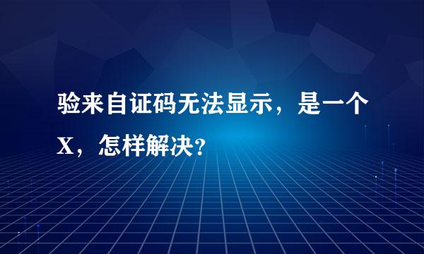 验来自证码无法显示，是一个X，怎样解决？