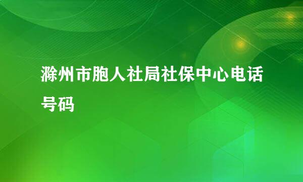 滁州市胞人社局社保中心电话号码