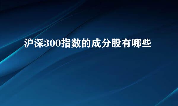 沪深300指数的成分股有哪些