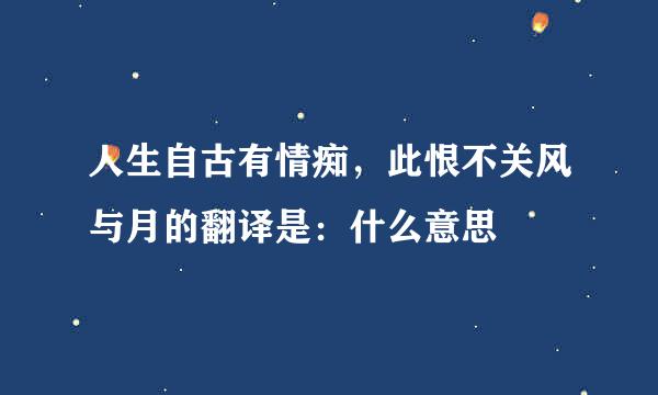 人生自古有情痴，此恨不关风与月的翻译是：什么意思