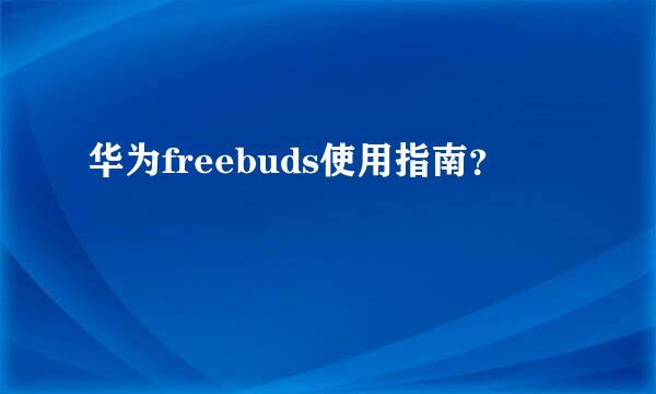 华为freebuds使用指南？