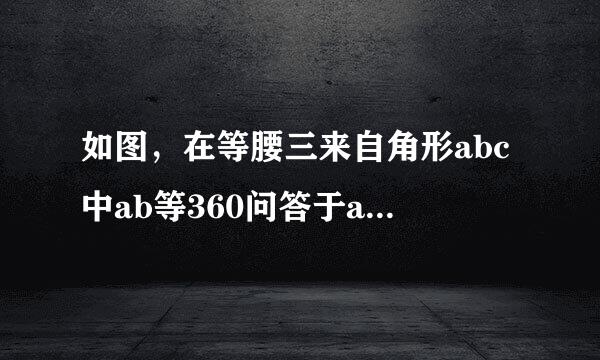 如图，在等腰三来自角形abc中ab等360问答于ac，一腰上的中线bd将这个等腰三角形的周长分成15和六两部分，