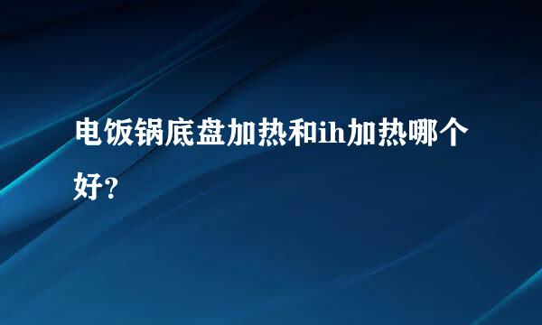 电饭锅底盘加热和ih加热哪个好？