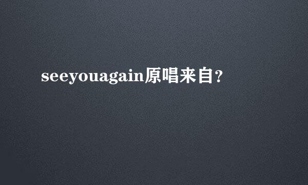 seeyouagain原唱来自？