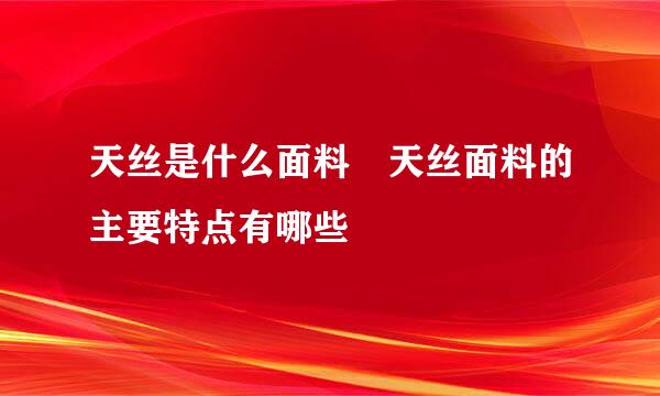 天丝是什么面料 天丝面料的主要特点有哪些