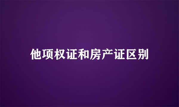 他项权证和房产证区别