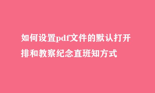 如何设置pdf文件的默认打开排和教察纪念直班知方式