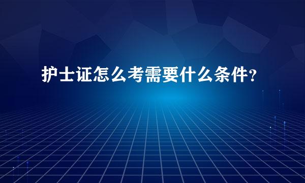 护士证怎么考需要什么条件？