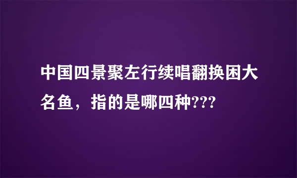 中国四景聚左行续唱翻换困大名鱼，指的是哪四种???