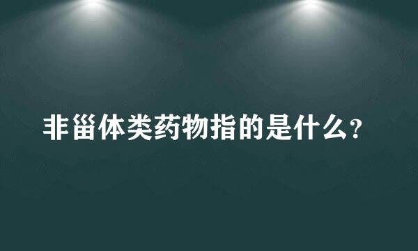 非甾体类药物指的是什么？