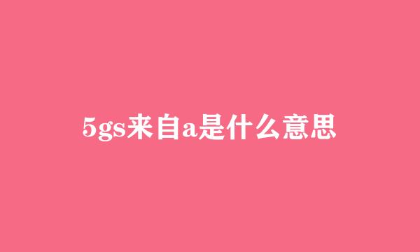 5gs来自a是什么意思