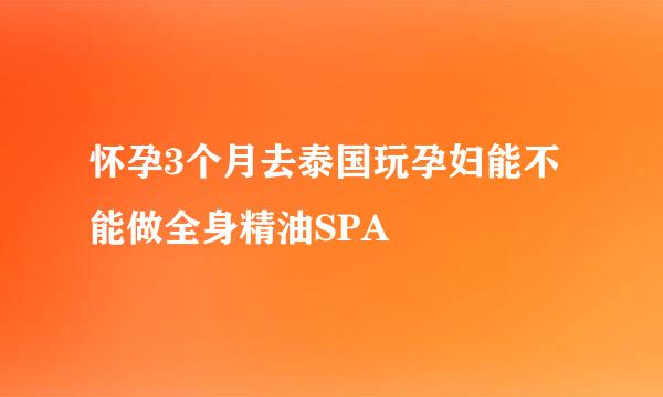 怀孕3个月去泰国玩孕妇能不能做全身精油SPA