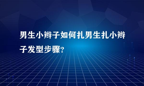 男生小辫子如何扎男生扎小辫子发型步骤？