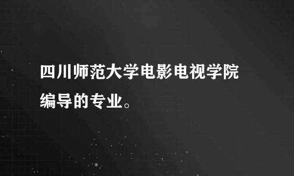 四川师范大学电影电视学院 编导的专业。