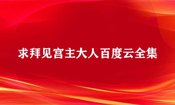 求拜见宫主大人百度云全集