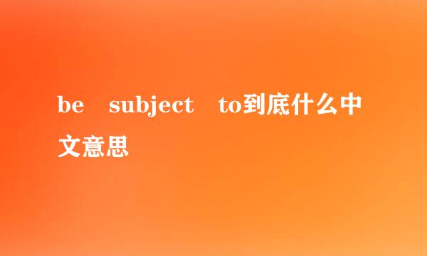 be subject to到底什么中文意思