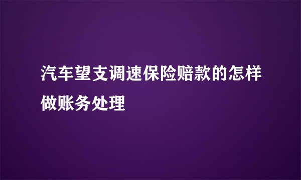 汽车望支调速保险赔款的怎样做账务处理