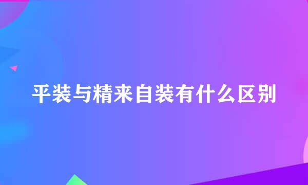 平装与精来自装有什么区别