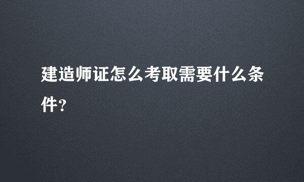 建造师证怎么考取需要什么条件？