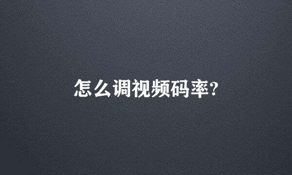 怎么调视频码率?