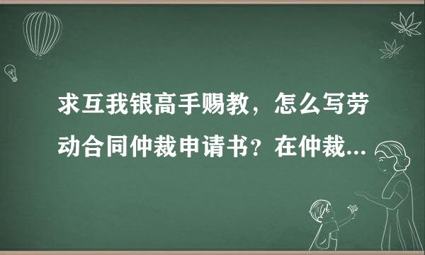 求互我银高手赐教，怎么写劳动合同仲裁申请书？在仲裁过程中需要注意哪些？越详细越好。