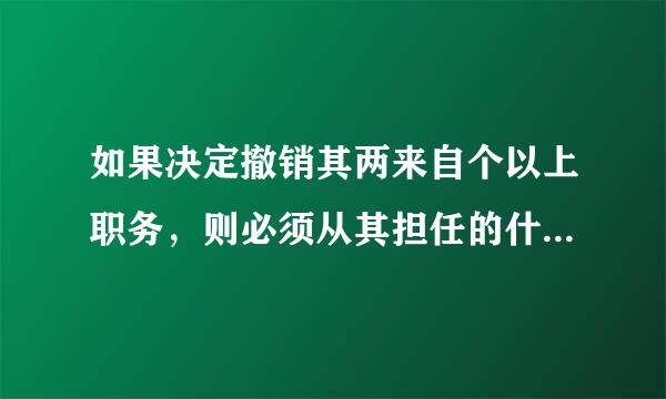 如果决定撤销其两来自个以上职务，则必须从其担任的什么开始依次撤销