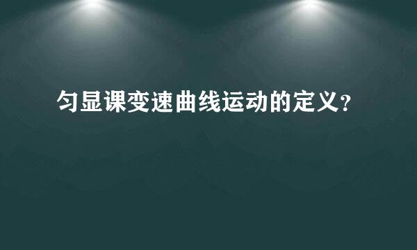 匀显课变速曲线运动的定义？