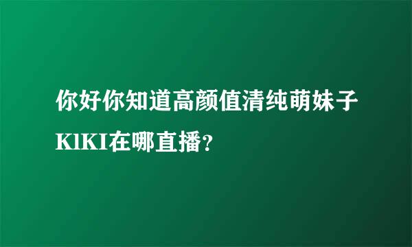 你好你知道高颜值清纯萌妹子KlKI在哪直播？