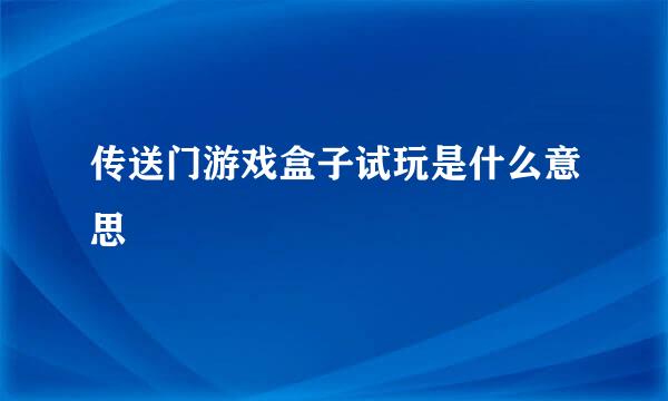 传送门游戏盒子试玩是什么意思