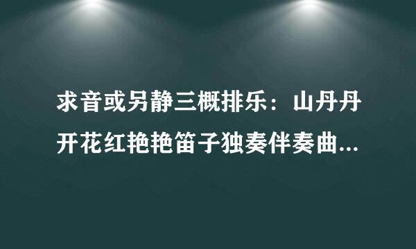 求音或另静三概排乐：山丹丹开花红艳艳笛子独奏伴奏曲 谢谢诸位