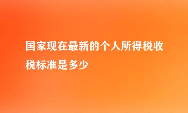 国家现在最新的个人所得税收税标准是多少