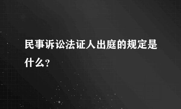 民事诉讼法证人出庭的规定是什么？