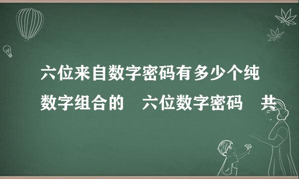 六位来自数字密码有多少个纯数字组合的 六位数字密码 共