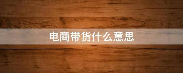 电商带货什么战压够四意思