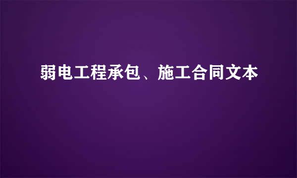 弱电工程承包、施工合同文本